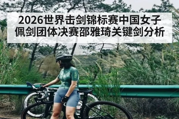2026世界击剑锦标赛中国女子佩剑团体决赛邵雅琦关键剑分析