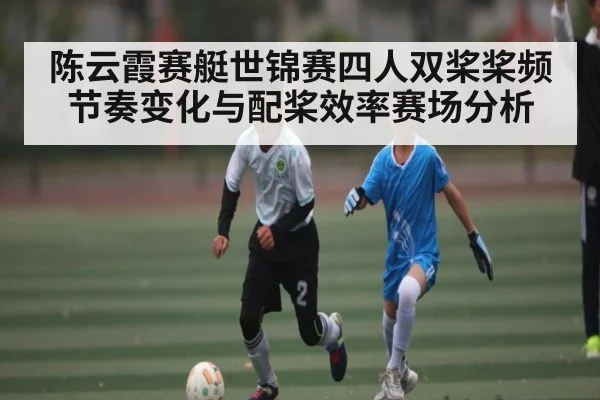 陈云霞赛艇世锦赛四人双桨桨频节奏变化与配桨效率赛场分析（sofascore）
